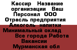 Кассир › Название организации ­ Ваш Персонал, ООО › Отрасль предприятия ­ Алкоголь, напитки › Минимальный оклад ­ 15 000 - Все города Работа » Вакансии   . Мурманская обл.,Апатиты г.